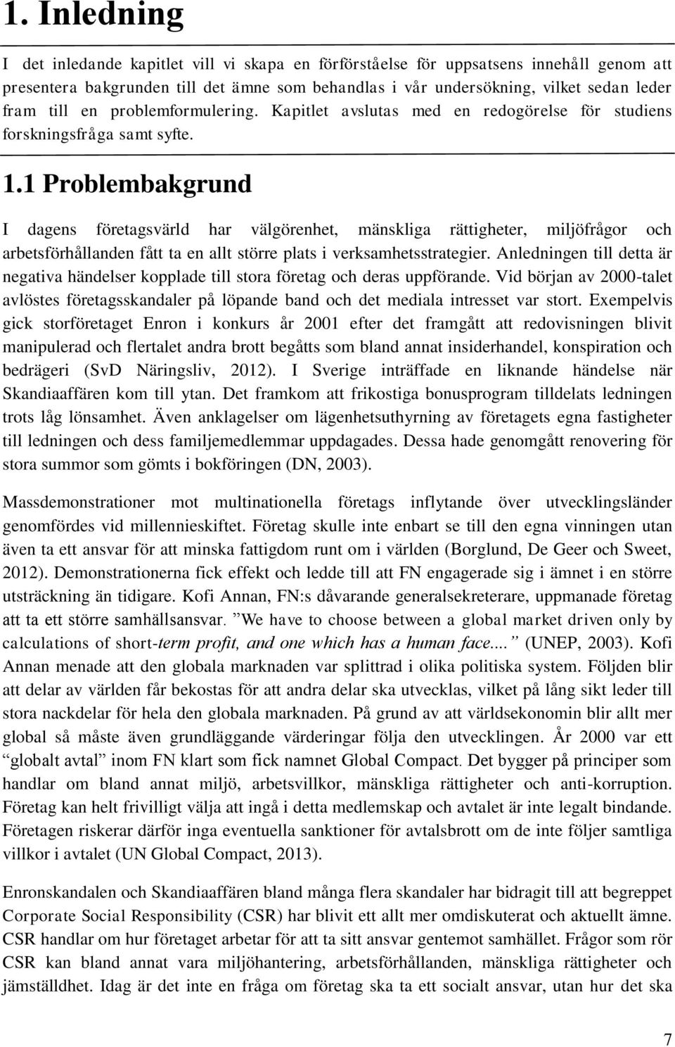 1 Problembakgrund I dagens företagsvärld har välgörenhet, mänskliga rättigheter, miljöfrågor och arbetsförhållanden fått ta en allt större plats i verksamhetsstrategier.