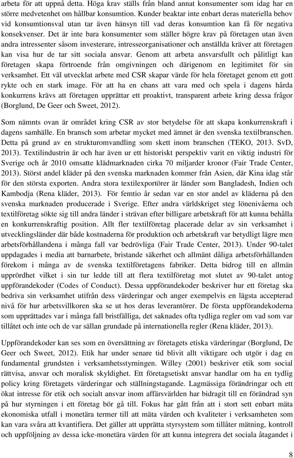 Det är inte bara konsumenter som ställer högre krav på företagen utan även andra intressenter såsom investerare, intresseorganisationer och anställda kräver att företagen kan visa hur de tar sitt