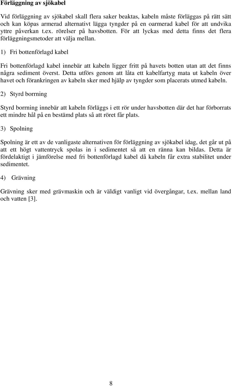 1) Fri bottenförlagd kabel Fri bottenförlagd kabel innebär att kabeln ligger fritt på havets botten utan att det finns några sediment överst.