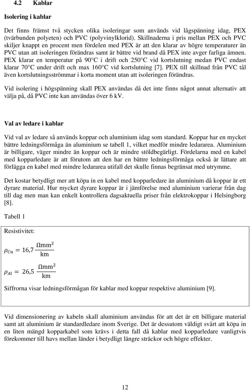 inte avger farliga ämnen. PEX klarar en temperatur på 90 C i drift och 250 C vid kortslutning medan PVC endast klarar 70 C under drift och max 160 C vid kortslutning [7].