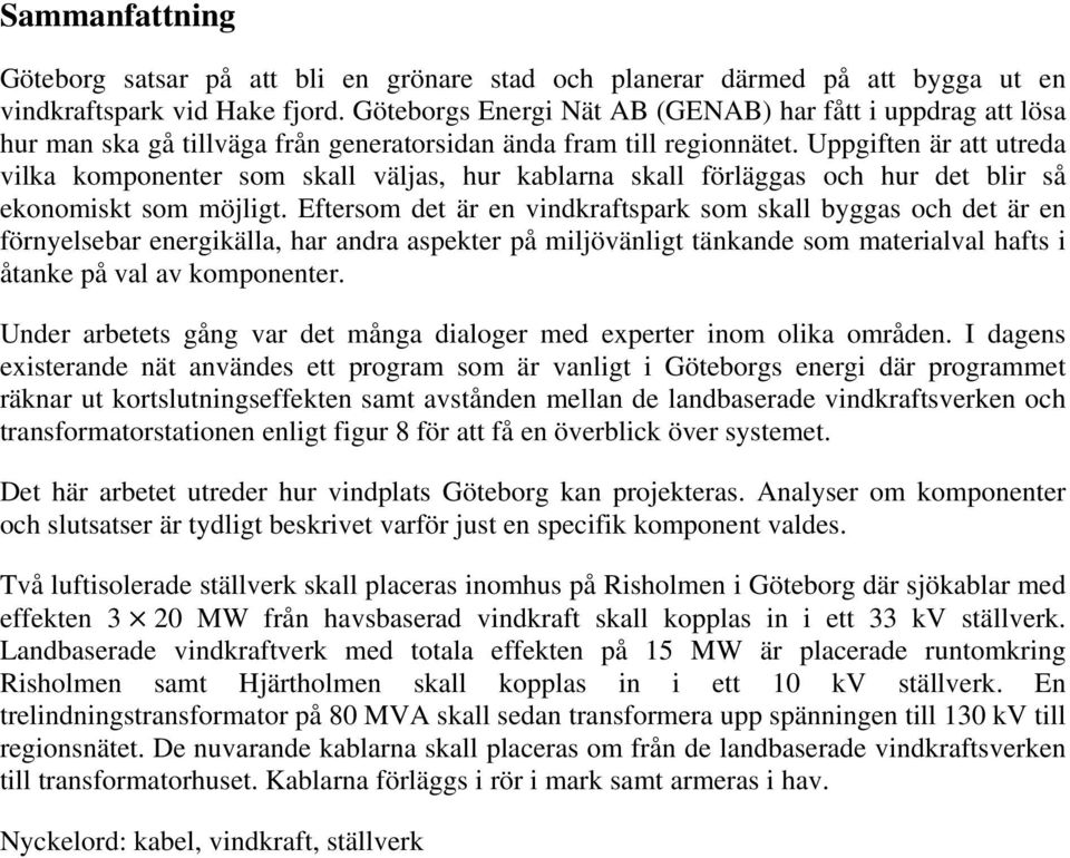 Uppgiften är att utreda vilka komponenter som skall väljas, hur kablarna skall förläggas och hur det blir så ekonomiskt som möjligt.