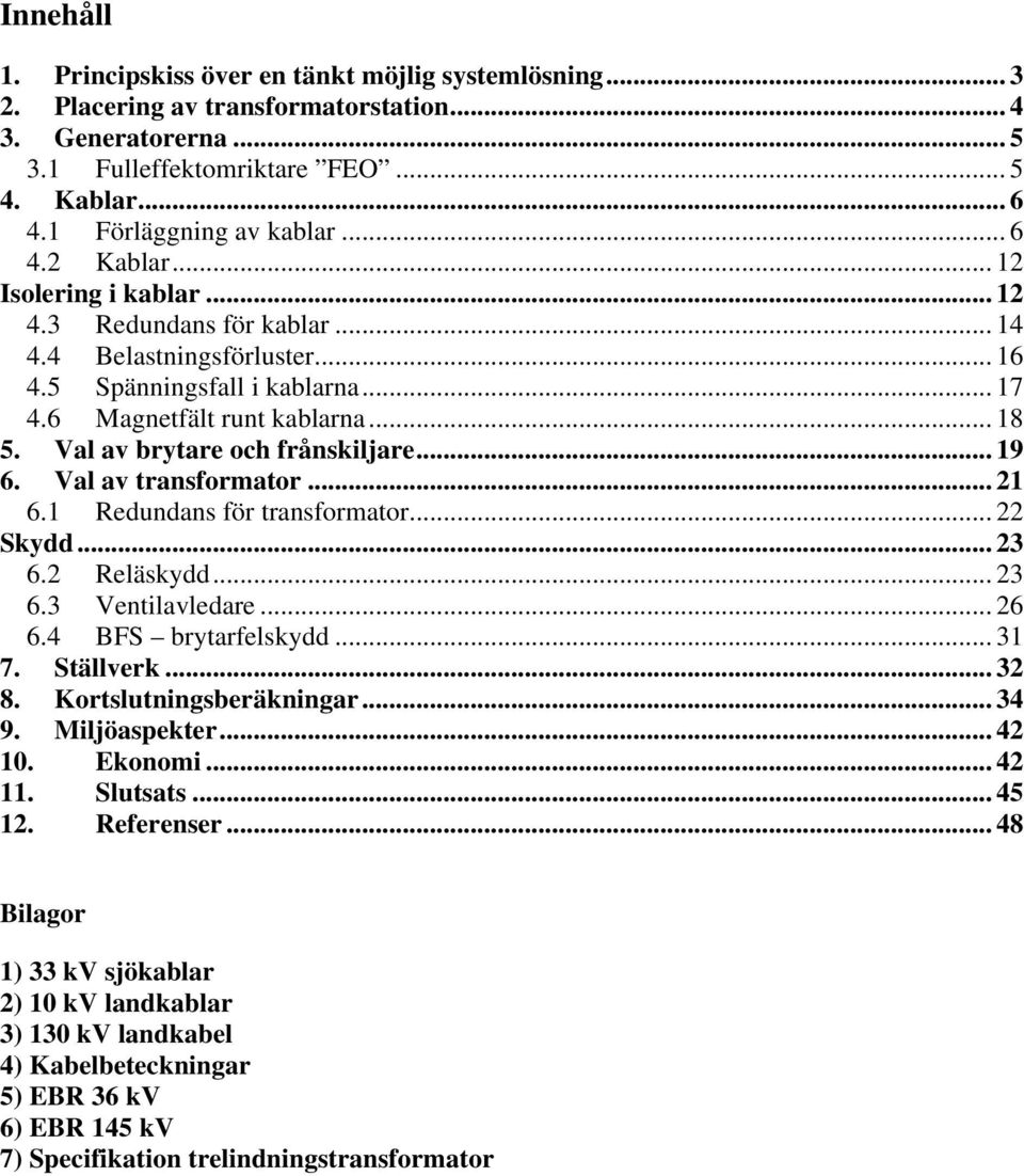 .. 18 5. Val av brytare och frånskiljare... 19 6. Val av transformator... 21 6.1 Redundans för transformator... 22 Skydd... 23 6.2 Reläskydd... 23 6.3 Ventilavledare... 26 6.4 BFS brytarfelskydd.
