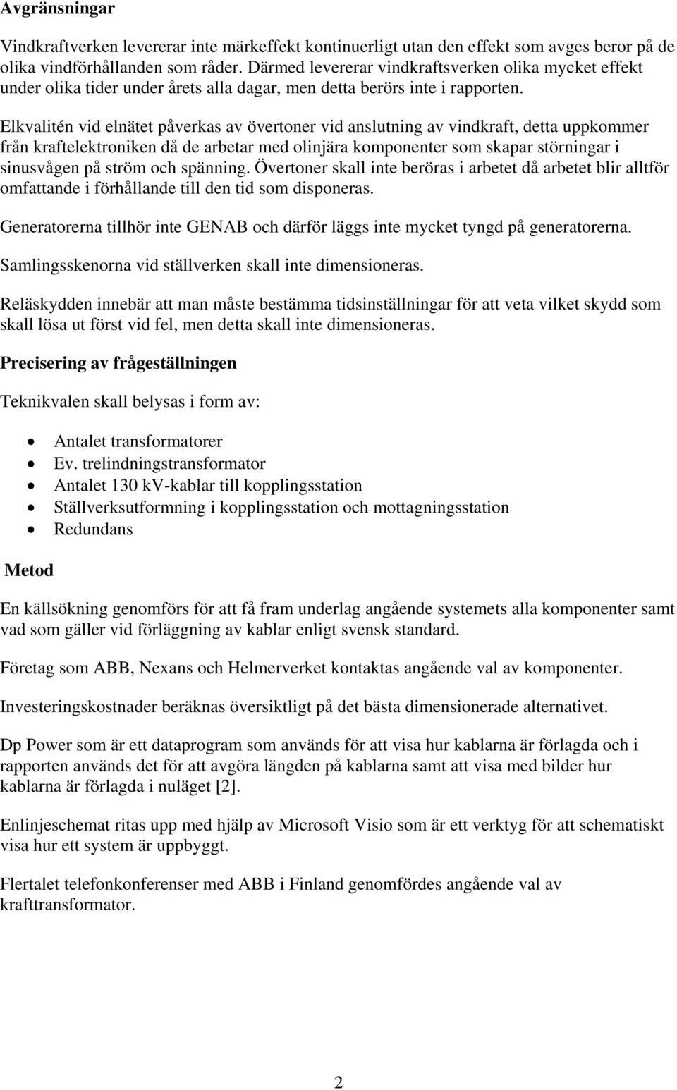 Elkvalitén vid elnätet påverkas av övertoner vid anslutning av vindkraft, detta uppkommer från kraftelektroniken då de arbetar med olinjära komponenter som skapar störningar i sinusvågen på ström och