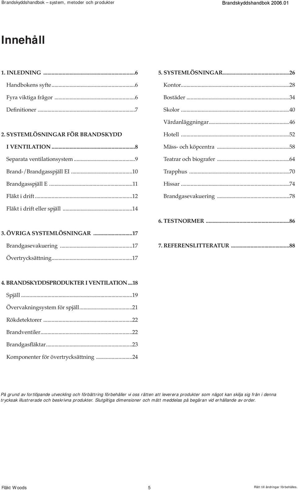 ..58 Teatrar och biografer...64 Trapphus...70 Hissar...74 Brandgasevakuering...78 Fläkt i drift eller spjäll...14 6. TESTNORMER...86 3. ÖVRIGA SYSTEMLÖSNINGAR...17 Brandgasevakuering...17 7.