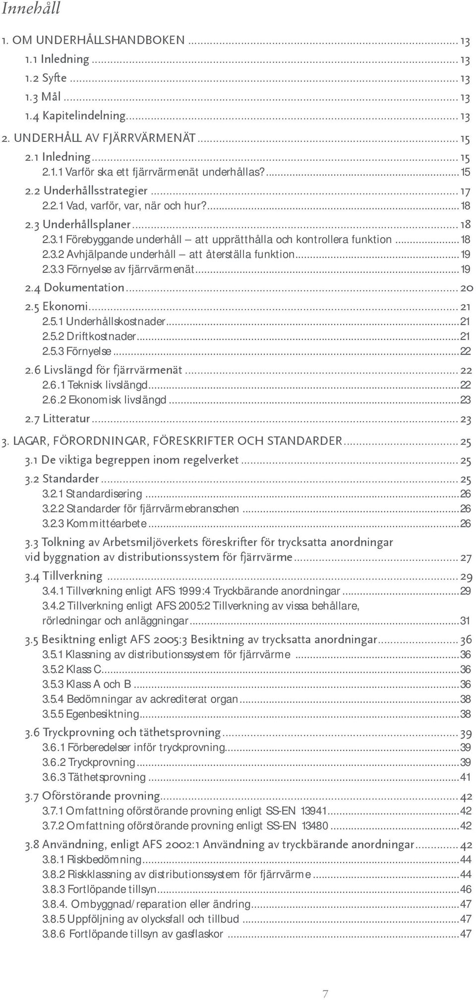 ..19 2.3.3 Förnyelse av fjärrvärmenät...19 2.4 Dokumentation...20 2.5 Ekonomi...21 2.5.1 Underhållskostnader...21 2.5.2 Driftkostnader...21 2.5.3 Förnyelse...22 2.6 Livslängd för fjärrvärmenät...22 2.6.1 Teknisk livslängd.