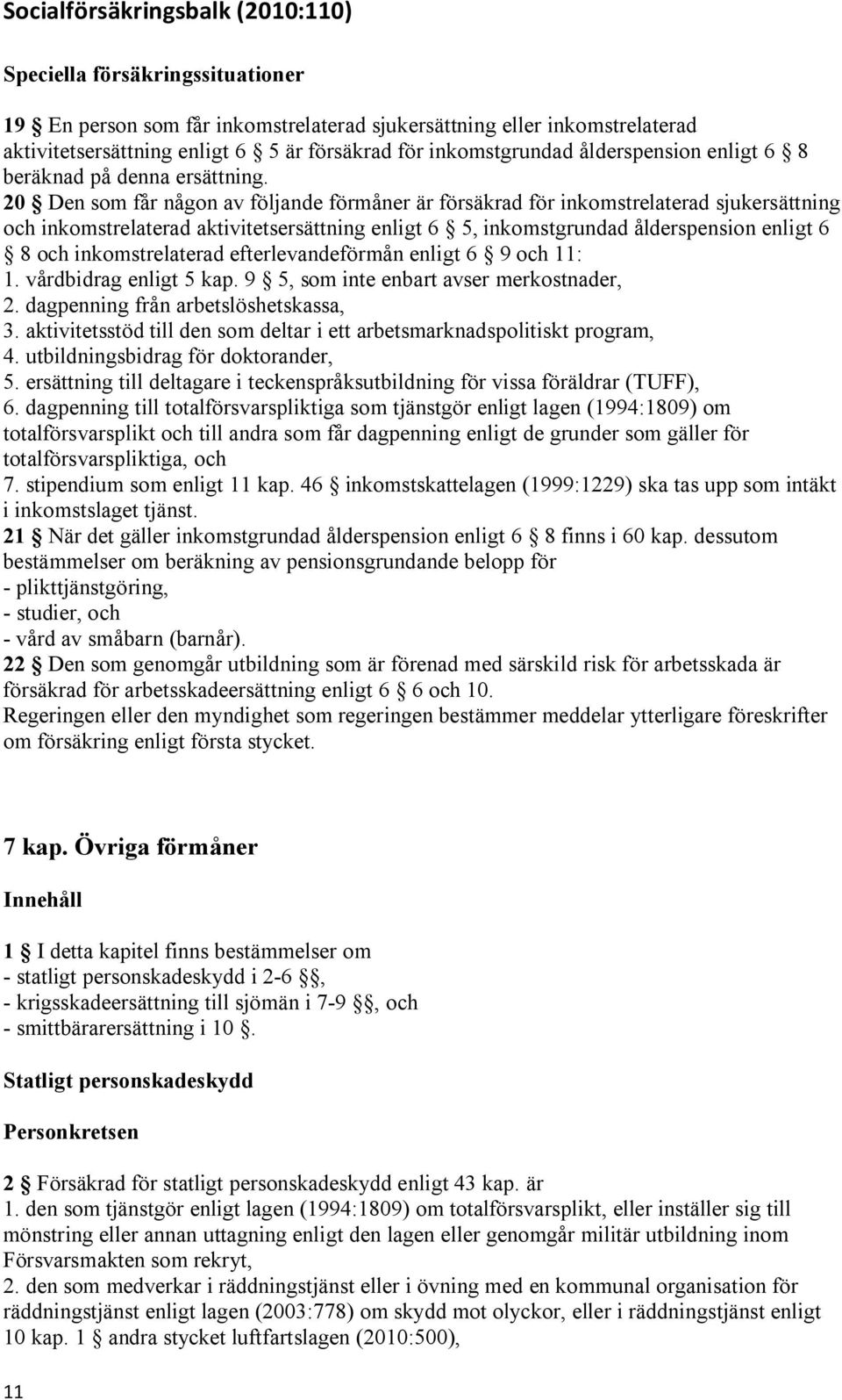 20 Den som får någon av följande förmåner är försäkrad för inkomstrelaterad sjukersättning och inkomstrelaterad aktivitetsersättning enligt 6 5, inkomstgrundad ålderspension enligt 6 8 och