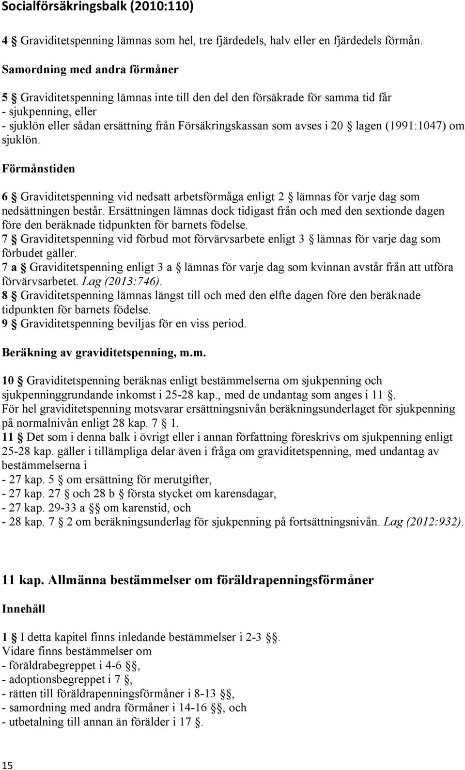 20 lagen (1991:1047) om sjuklön. Förmånstiden 6 Graviditetspenning vid nedsatt arbetsförmåga enligt 2 lämnas för varje dag som nedsättningen består.