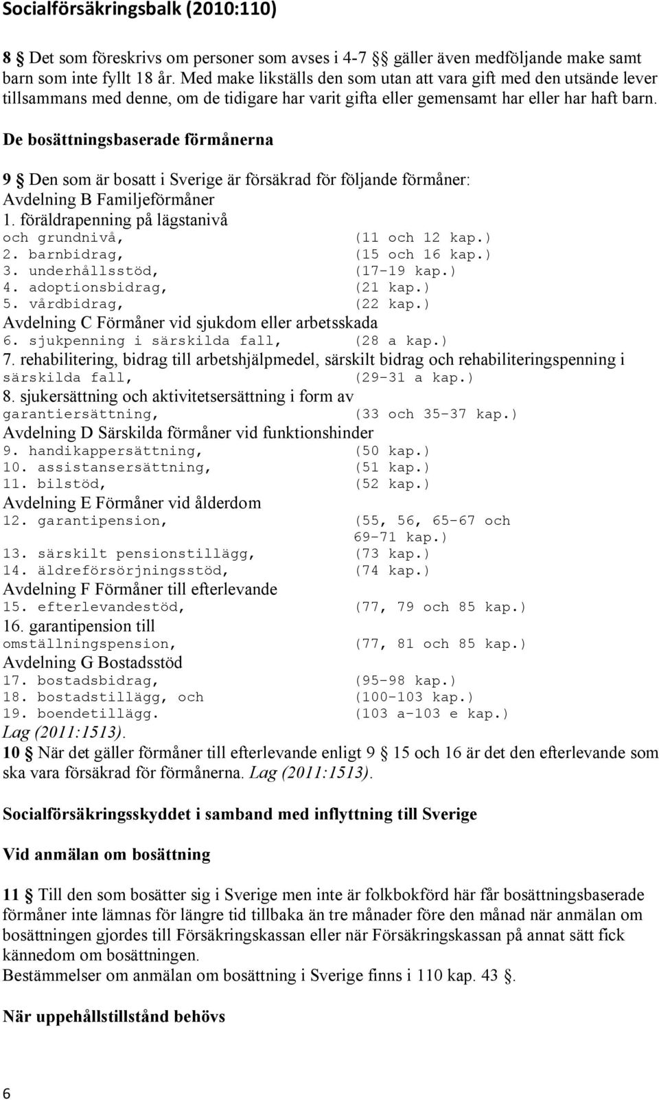 De bosättningsbaserade förmånerna 9 Den som är bosatt i Sverige är försäkrad för följande förmåner: Avdelning B Familjeförmåner 1. föräldrapenning på lägstanivå och grundnivå, (11 och 12 kap.) 2.