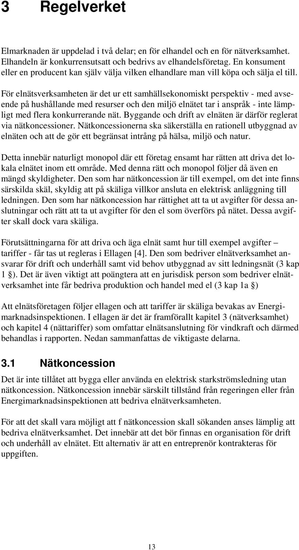 För elnätsverksamheten är det ur ett samhällsekonomiskt perspektiv - med avseende på hushållande med resurser och den miljö elnätet tar i anspråk - inte lämpligt med flera konkurrerande nät.