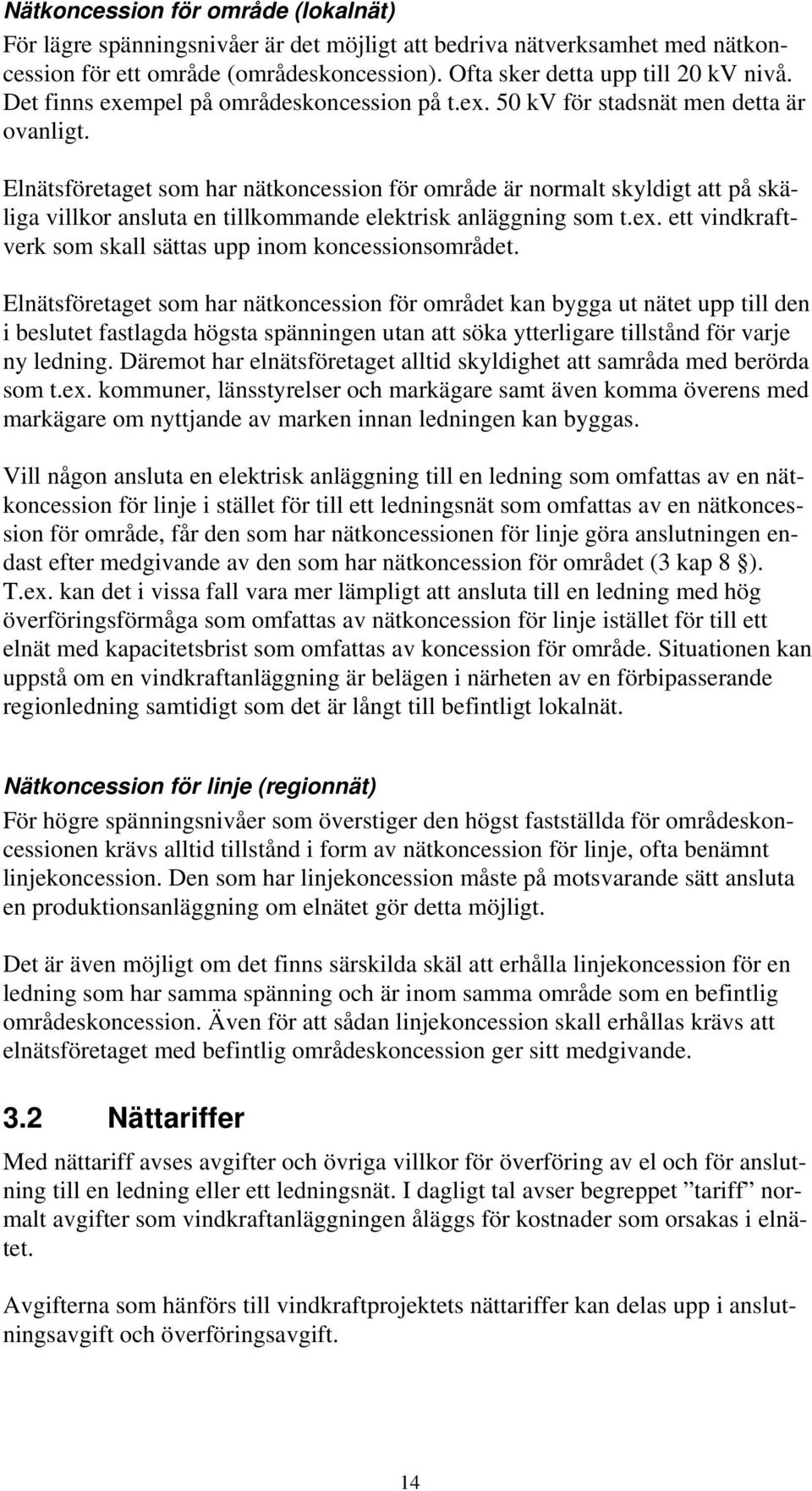 Elnätsföretaget som har nätkoncession för område är normalt skyldigt att på skäliga villkor ansluta en tillkommande elektrisk anläggning som t.ex.