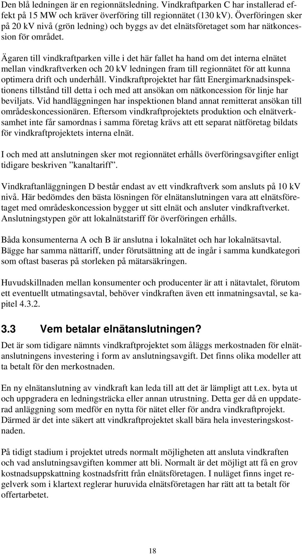 Ägaren till vindkraftparken ville i det här fallet ha hand om det interna elnätet mellan vindkraftverken och 20 kv ledningen fram till regionnätet för att kunna optimera drift och underhåll.