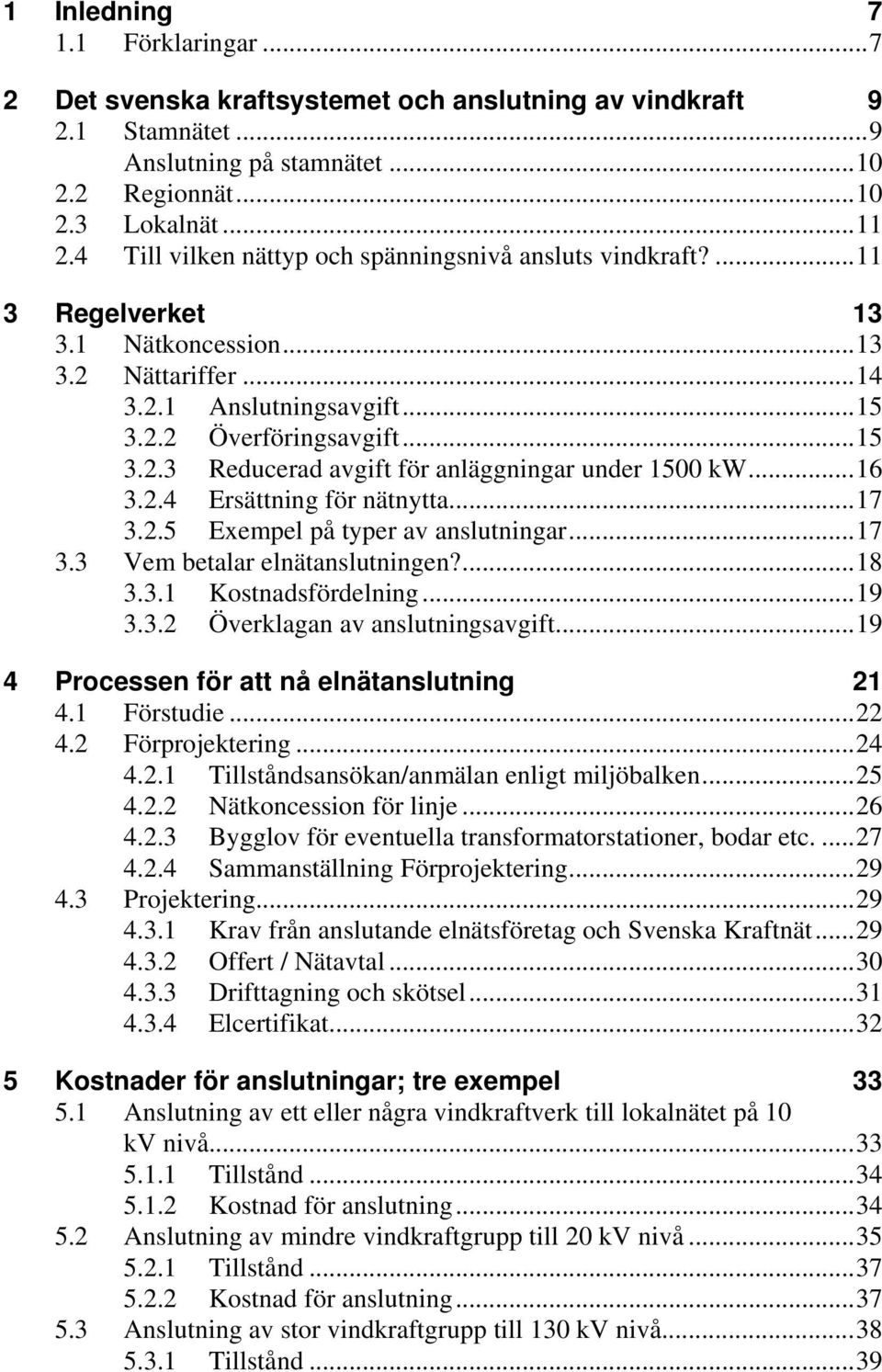 ..16 3.2.4 Ersättning för nätnytta...17 3.2.5 Exempel på typer av anslutningar...17 3.3 Vem betalar elnätanslutningen?...18 3.3.1 Kostnadsfördelning...19 3.3.2 Överklagan av anslutningsavgift.