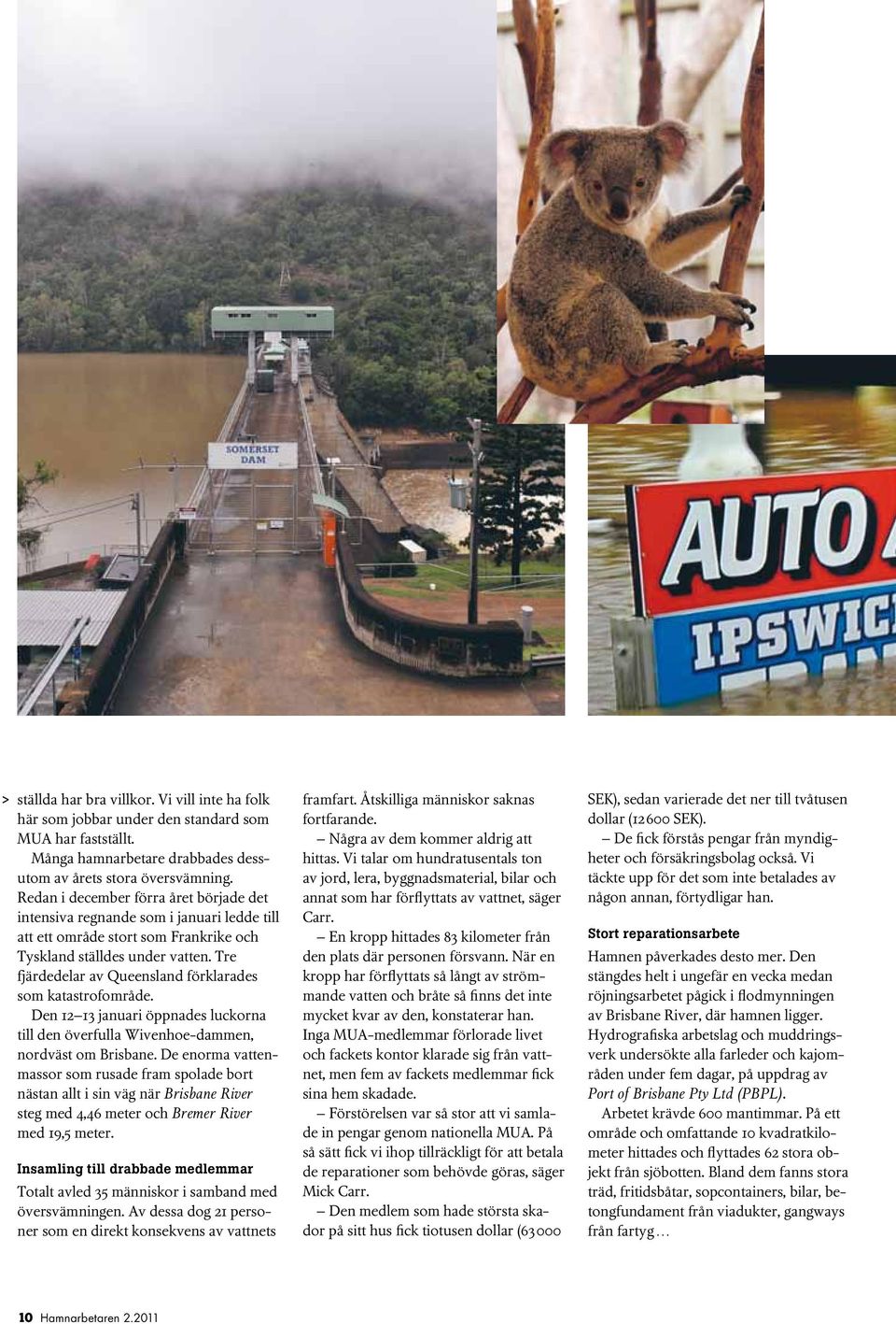 Tre fjärde delar av Queensland förklarades som katastrofområde. Den 12 13 januari öppnades luckorna till den överfulla Wivenhoe-dammen, nordväst om Brisbane.