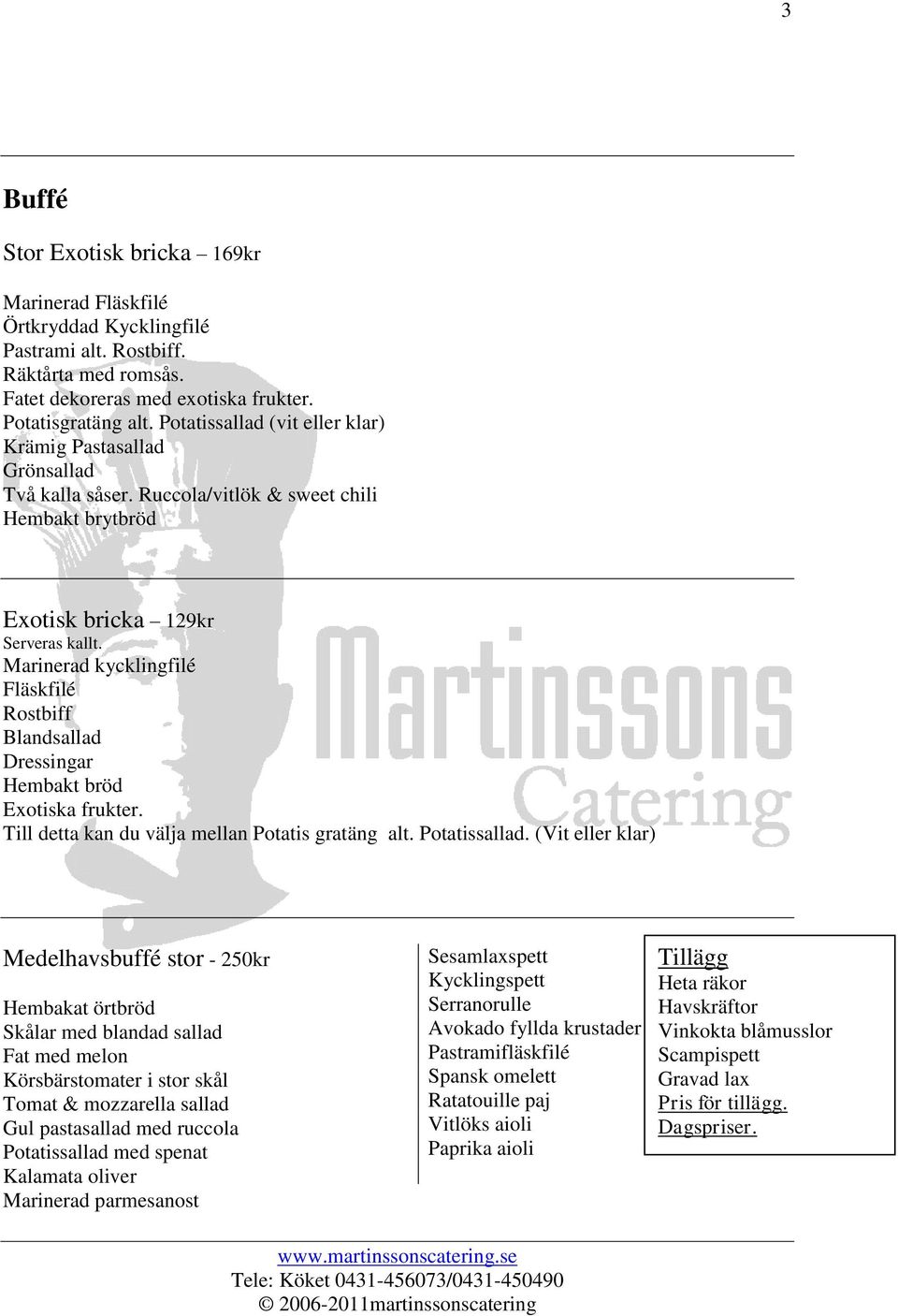 Marinerad kycklingfilé Fläskfilé Rostbiff Blandsallad Dressingar Hembakt bröd Exotiska frukter. Till detta kan du välja mellan Potatis gratäng alt. Potatissallad.