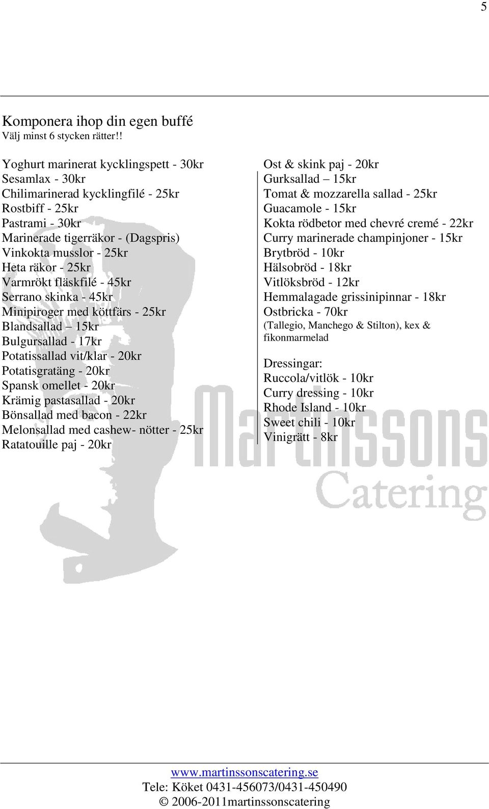 25kr Varmrökt fläskfilé - 45kr Serrano skinka - 45kr Minipiroger med köttfärs - 25kr Blandsallad 15kr Bulgursallad - 17kr Potatissallad vit/klar - 20kr Potatisgratäng - 20kr Spansk omellet - 20kr