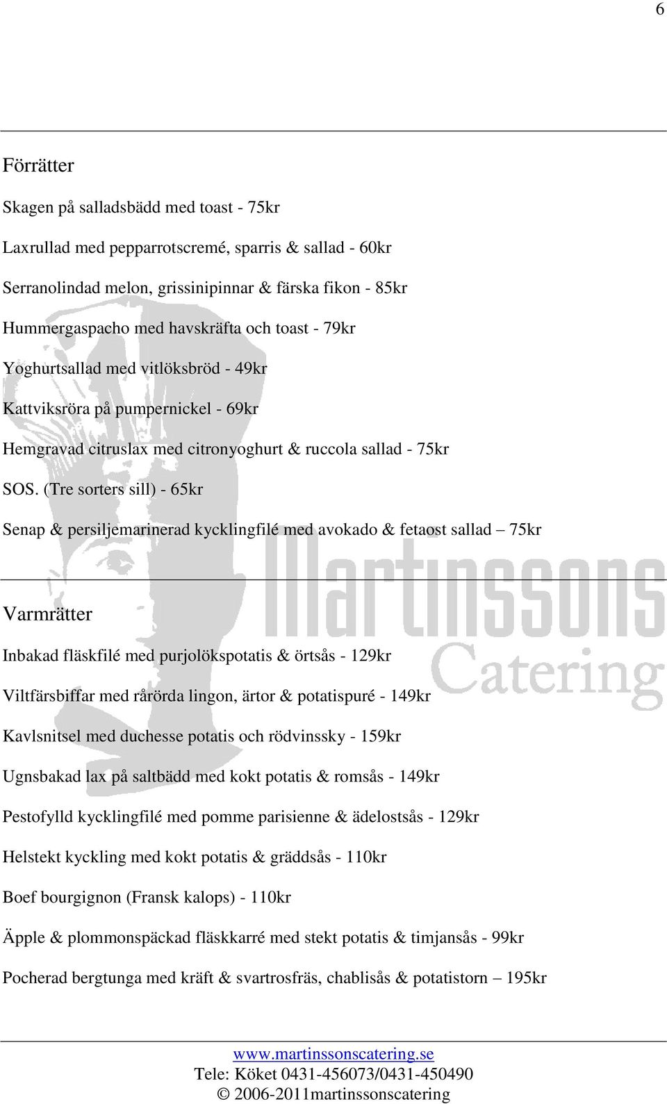 (Tre sorters sill) - 65kr Senap & persiljemarinerad kycklingfilé med avokado & fetaost sallad 75kr Varmrätter Inbakad fläskfilé med purjolökspotatis & örtsås - 129kr Viltfärsbiffar med rårörda