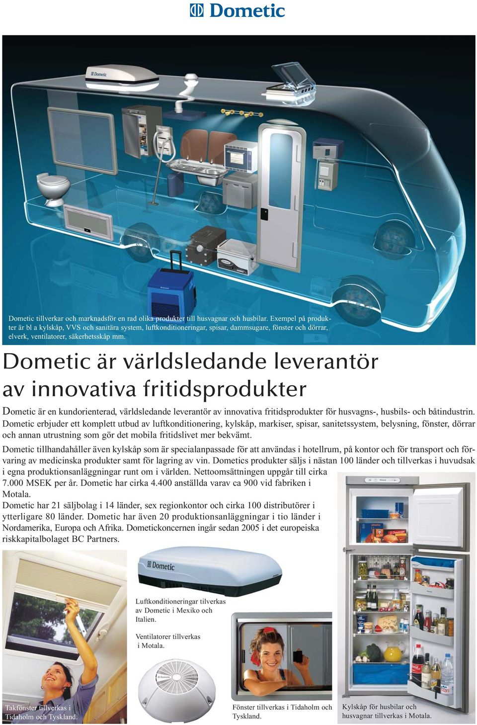 Dometic är världsledande leverantör av innovativa fritidsprodukter Dometic är en kundorienterad, världsledande leverantör av innovativa fritidsprodukter för husvagns-, husbils- och båtindustrin.