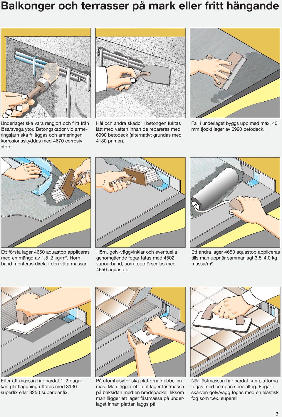 Hål och andra skador i betongen fuktas lätt med vatten innan de repareras med 6990 betodeck (alternativt grundas med 4180 primer). Fall i underlaget byggs upp med max.