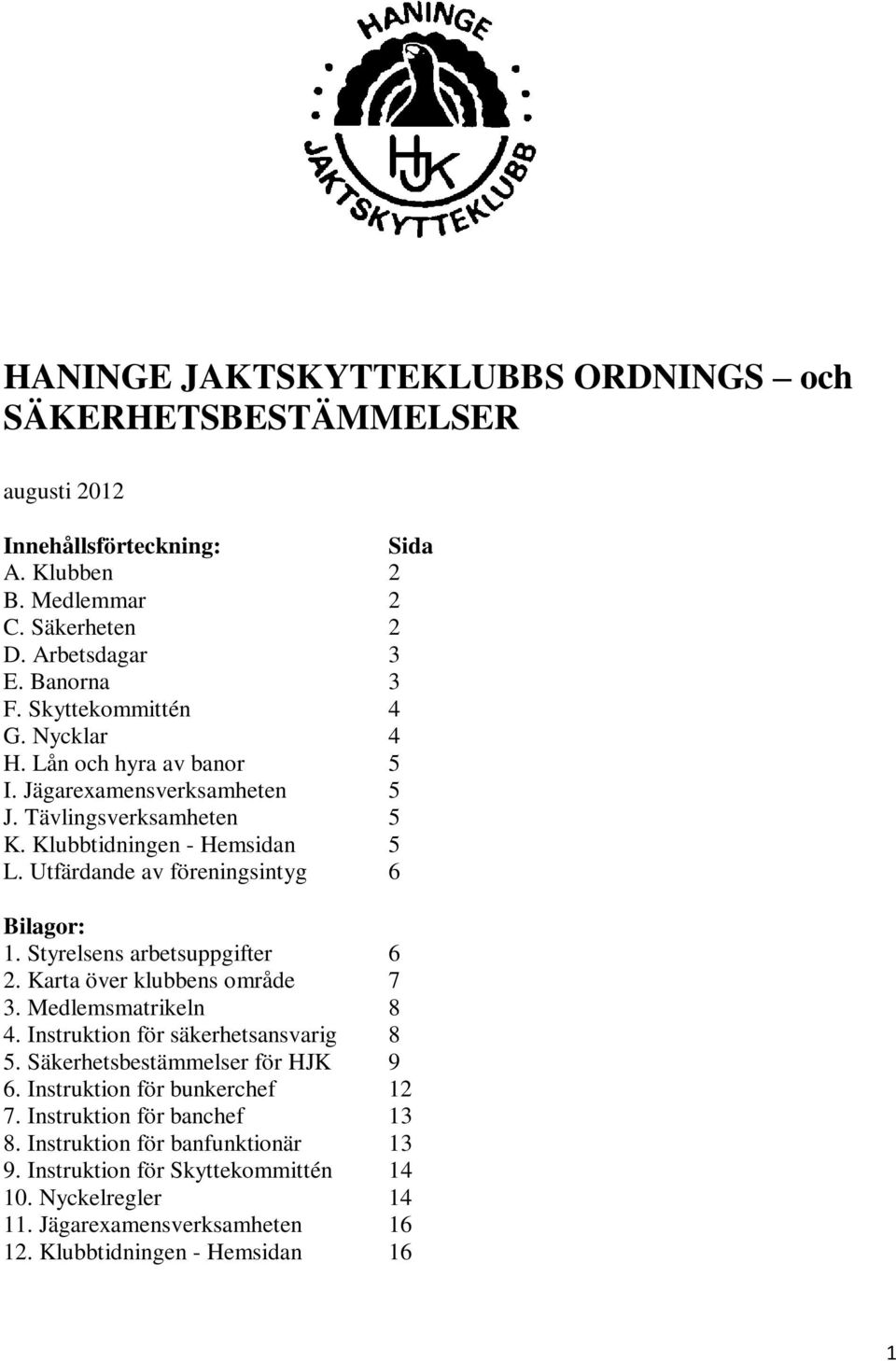 Utfärdande av föreningsintyg 6 Bilagor: 1. Styrelsens arbetsuppgifter 6 2. Karta över klubbens område 7 3. Medlemsmatrikeln 8 4. Instruktion för säkerhetsansvarig 8 5.