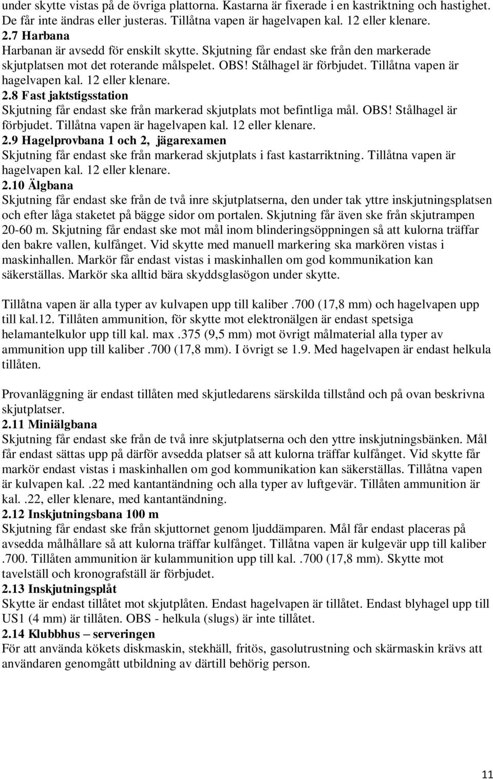 12 eller klenare. 2.8 Fast jaktstigsstation Skjutning får endast ske från markerad skjutplats mot befintliga mål. OBS! Stålhagel är förbjudet. Tillåtna vapen är hagelvapen kal. 12 eller klenare. 2.9 Hagelprovbana 1 och 2, jägarexamen Skjutning får endast ske från markerad skjutplats i fast kastarriktning.