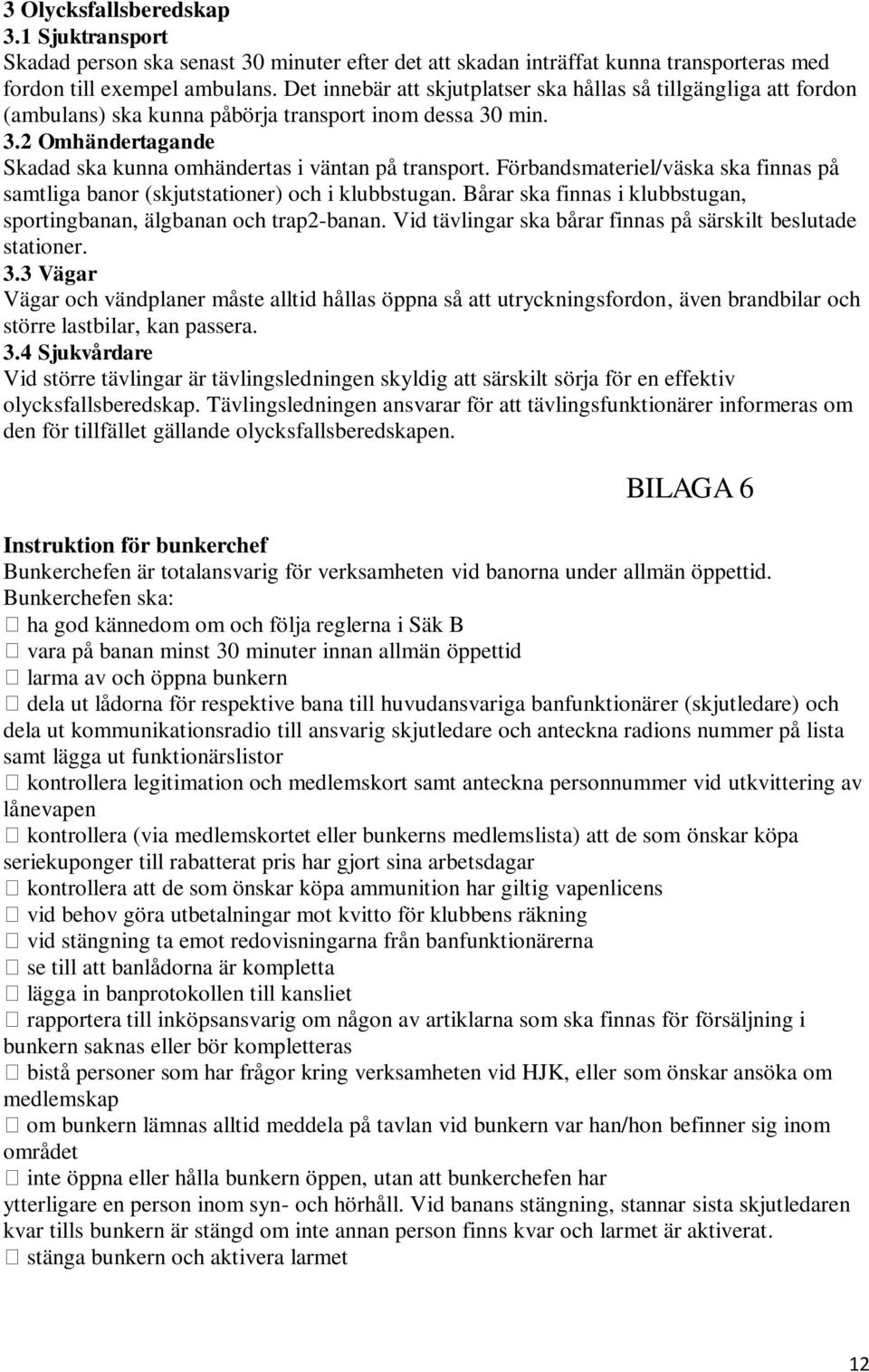 Förbandsmateriel/väska ska finnas på samtliga banor (skjutstationer) och i klubbstugan. Bårar ska finnas i klubbstugan, sportingbanan, älgbanan och trap2-banan.