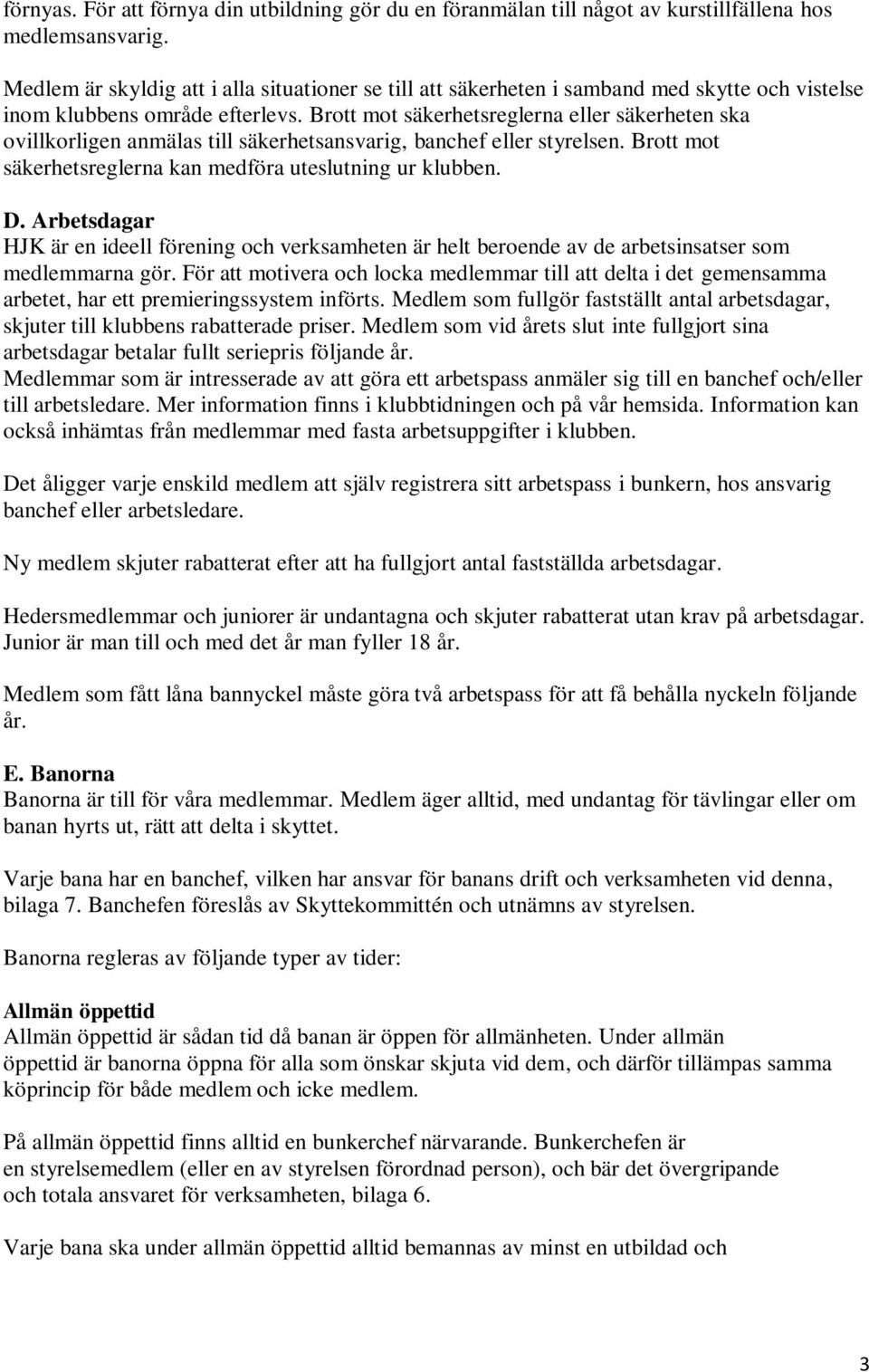 Brott mot säkerhetsreglerna eller säkerheten ska ovillkorligen anmälas till säkerhetsansvarig, banchef eller styrelsen. Brott mot säkerhetsreglerna kan medföra uteslutning ur klubben. D.