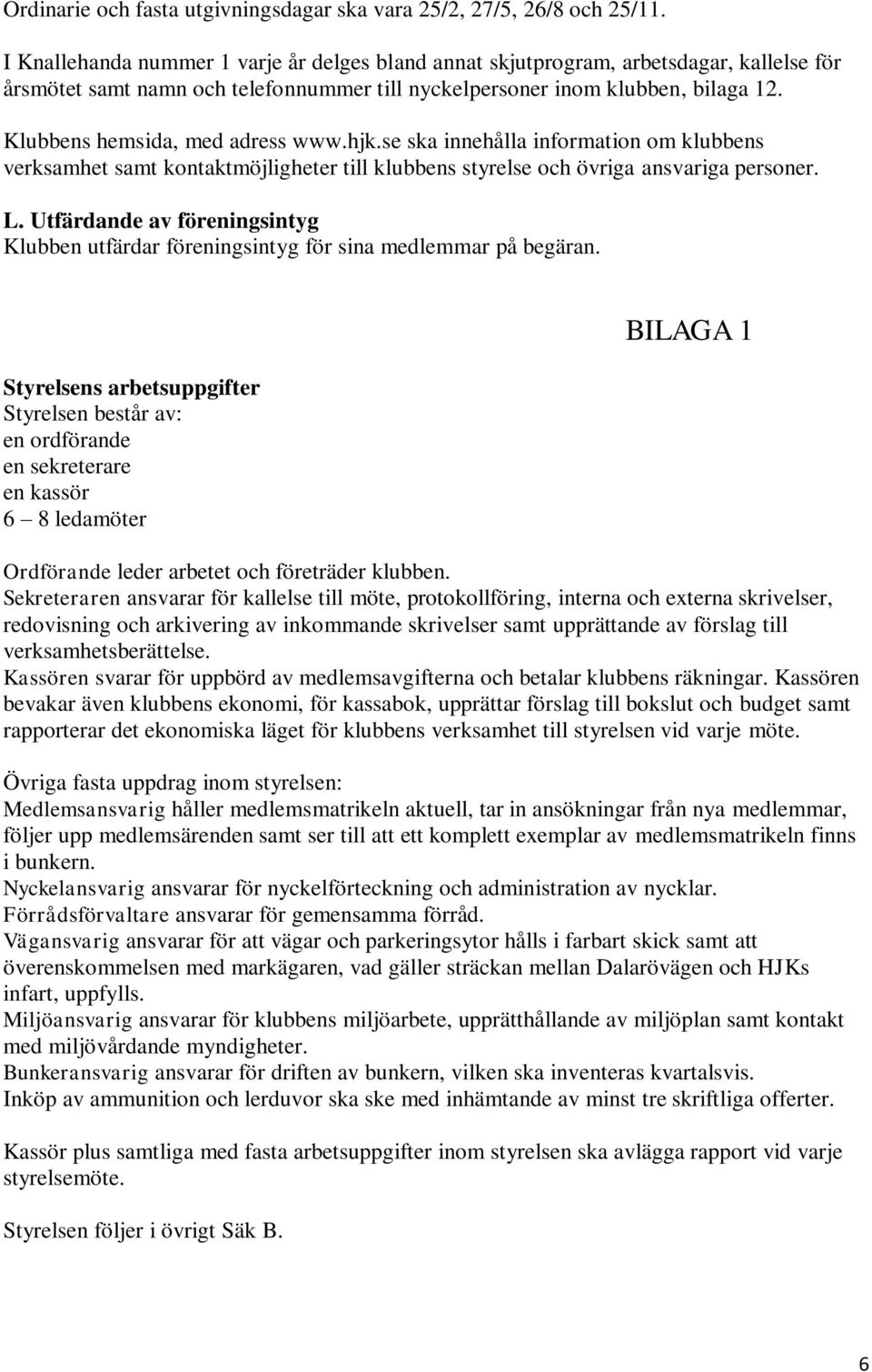 Klubbens hemsida, med adress www.hjk.se ska innehålla information om klubbens verksamhet samt kontaktmöjligheter till klubbens styrelse och övriga ansvariga personer. L.