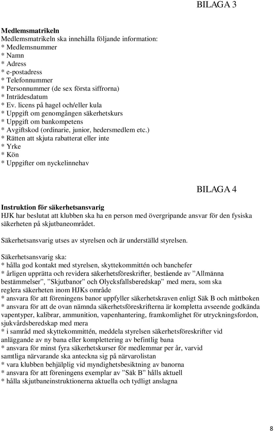 ) * Rätten att skjuta rabatterat eller inte * Yrke * Kön * Uppgifter om nyckelinnehav BILAGA 4 Instruktion för säkerhetsansvarig HJK har beslutat att klubben ska ha en person med övergripande ansvar