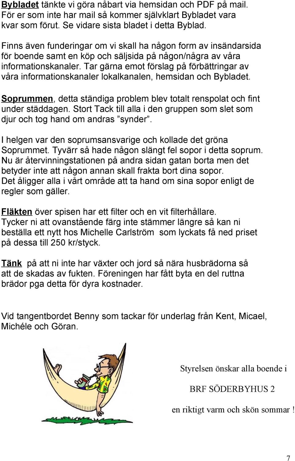 Tar gärna emot förslag på förbättringar av våra informationskanaler lokalkanalen, hemsidan och Bybladet. Soprummen, detta ständiga problem blev totalt renspolat och fint under städdagen.