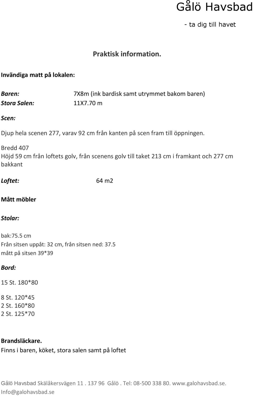 Bredd 407 Höjd 59 cm från loftets golv, från scenens golv till taket 213 cm i framkant och 277 cm bakkant Loftet: 64 m2 Mått möbler