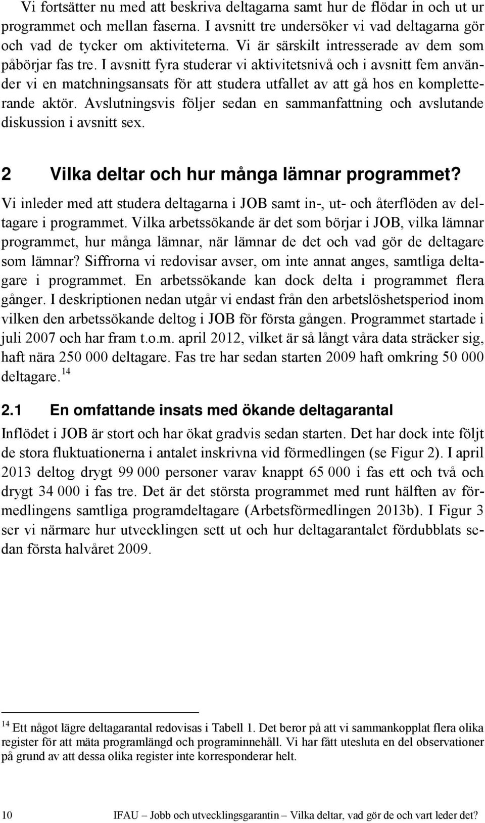 I avsnitt fyra studerar vi aktivitetsnivå och i avsnitt fem använder vi en matchningsansats för att studera utfallet av att gå hos en kompletterande aktör.