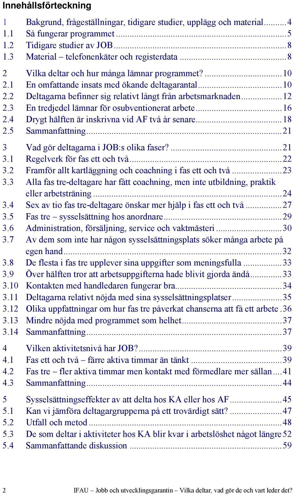 .. 12 2.3 En tredjedel lämnar för osubventionerat arbete... 16 2.4 Drygt hälften är inskrivna vid AF två år senare... 18 2.5 Sammanfattning... 21 3 Vad gör deltagarna i JOB:s olika faser?... 21 3.1 Regelverk för fas ett och två.