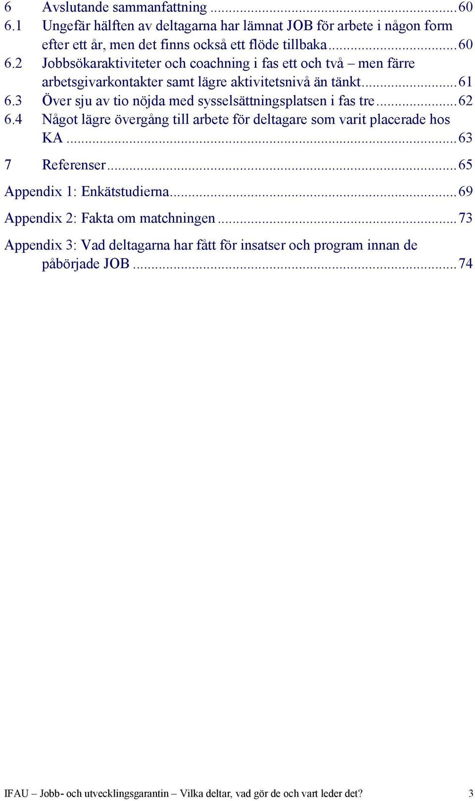 .. 65 Appendix 1: Enkätstudierna... 69 Appendix 2: Fakta om matchningen... 73 Appendix 3: Vad deltagarna har fått för insatser och program innan de påbörjade JOB.