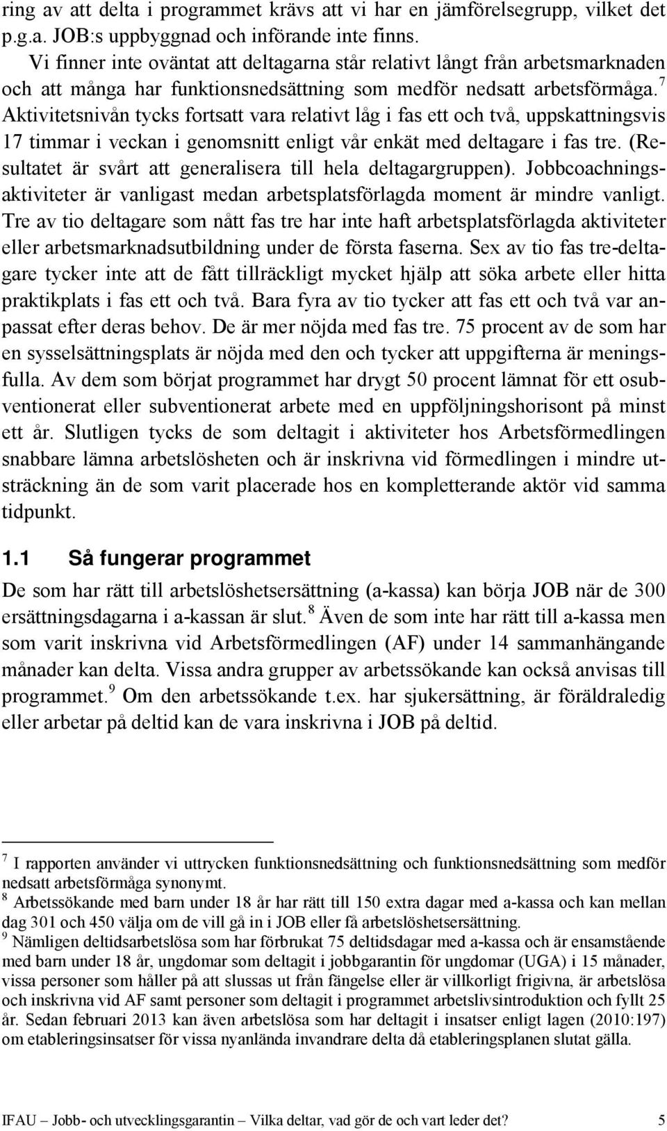 7 Aktivitetsnivån tycks fortsatt vara relativt låg i fas ett och två, uppskattningsvis 17 timmar i veckan i genomsnitt enligt vår enkät med deltagare i fas tre.