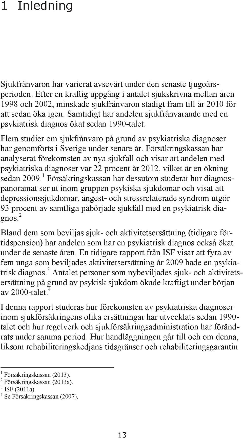 Samtidigt har andelen sjukfrånvarande med en psykiatrisk diagnos ökat sedan 1990-talet. Flera studier om sjukfrånvaro på grund av psykiatriska diagnoser har genomförts i Sverige under senare år.