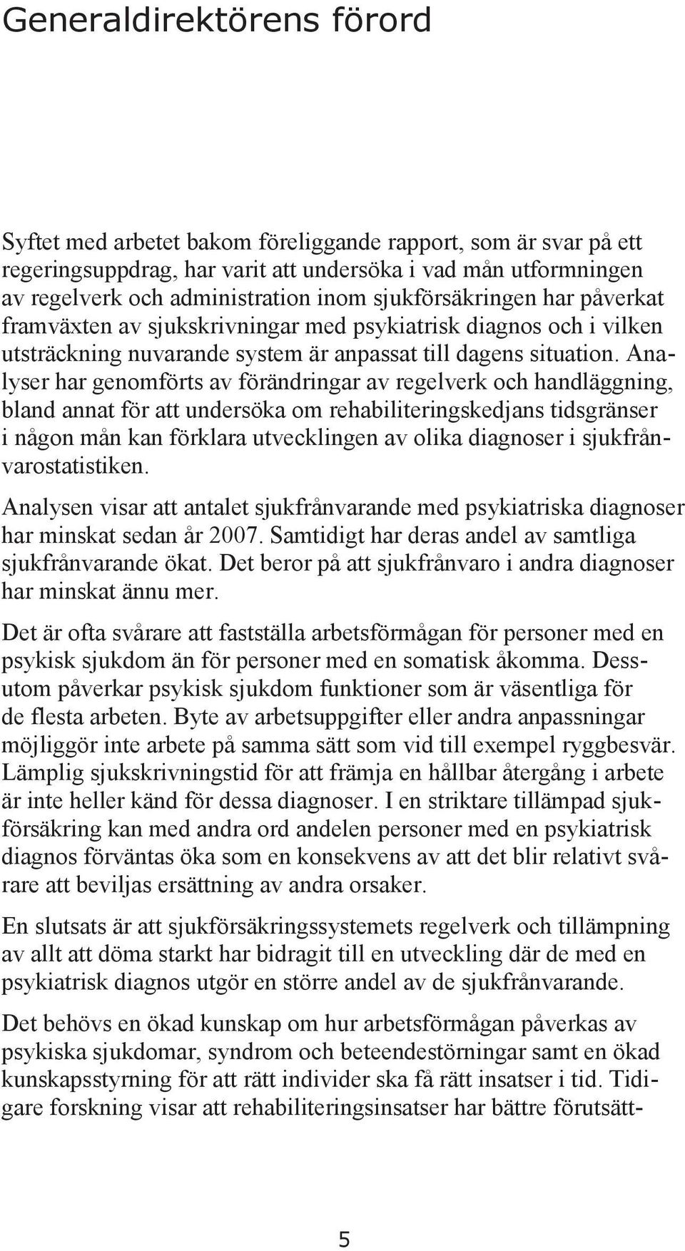 Analyser har genomförts av förändringar av regelverk och handläggning, bland annat för att undersöka om rehabiliteringskedjans tidsgränser i någon mån kan förklara utvecklingen av olika diagnoser i