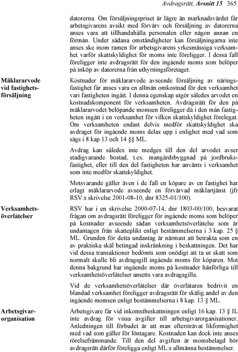 Under sådana omständigheter kan försäljningarna inte anses ske inom ramen för arbetsgivarens yrkesmässiga verksamhet varför skattskyldighet för moms inte föreligger.