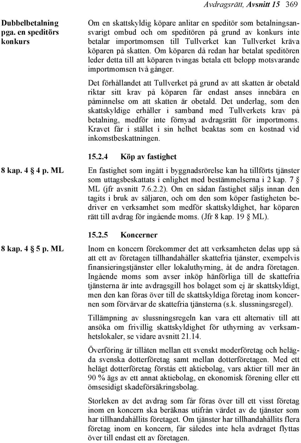 köparen på skatten. Om köparen då redan har betalat speditören leder detta till att köparen tvingas betala ett belopp motsvarande importmomsen två gånger.