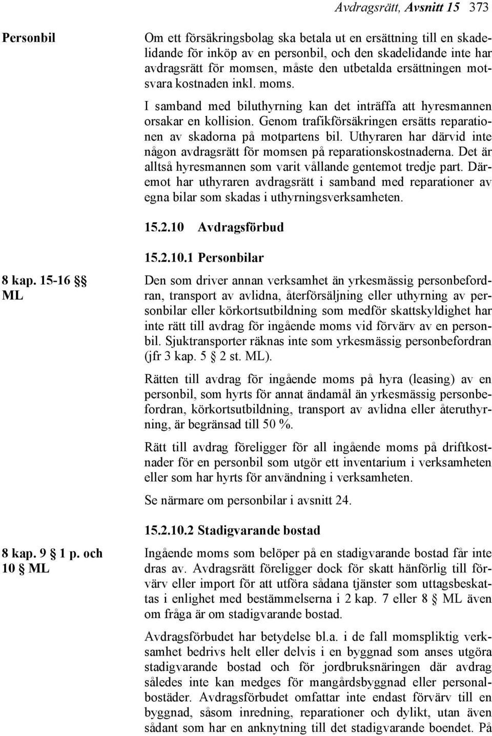 Genom trafikförsäkringen ersätts reparationen av skadorna på motpartens bil. Uthyraren har därvid inte någon avdragsrätt för momsen på reparationskostnaderna.