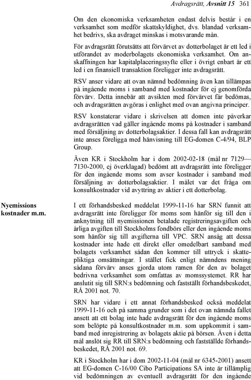 Om anskaffningen har kapitalplaceringssyfte eller i övrigt enbart är ett led i en finansiell transaktion föreligger inte avdragsrätt.