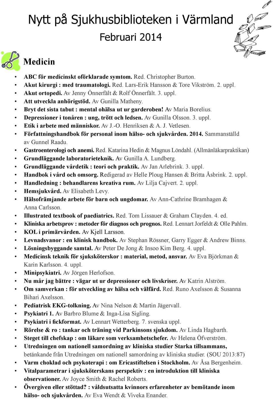 Depressioner i tonåren : ung, trött och ledsen. Av Gunilla Olsson. 3. uppl. Etik i arbete med människor. Av J.-O. Henriksen & A. J. Vetlesen.