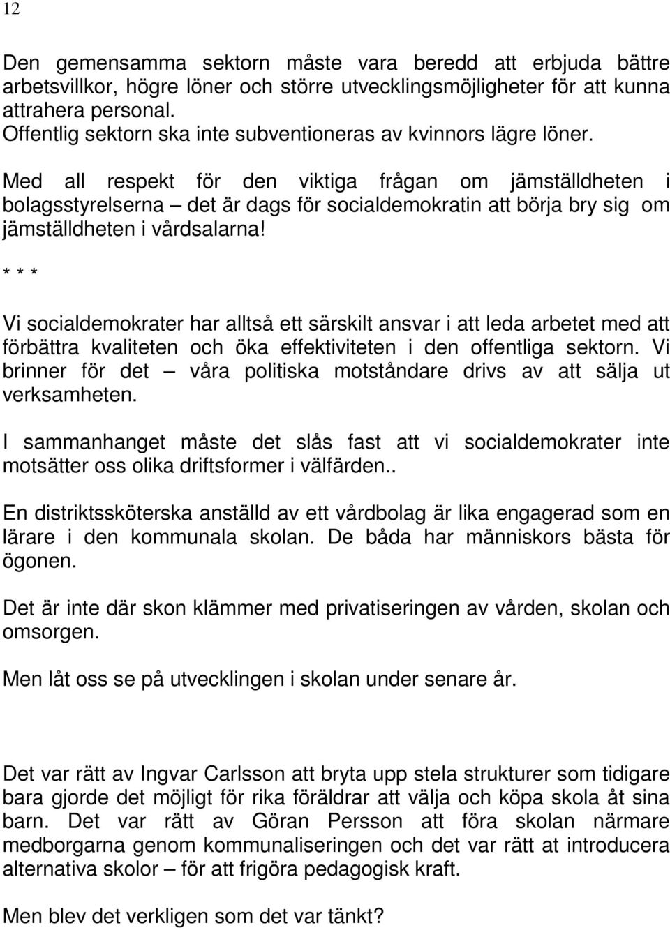 Med all respekt för den viktiga frågan om jämställdheten i bolagsstyrelserna det är dags för socialdemokratin att börja bry sig om jämställdheten i vårdsalarna!