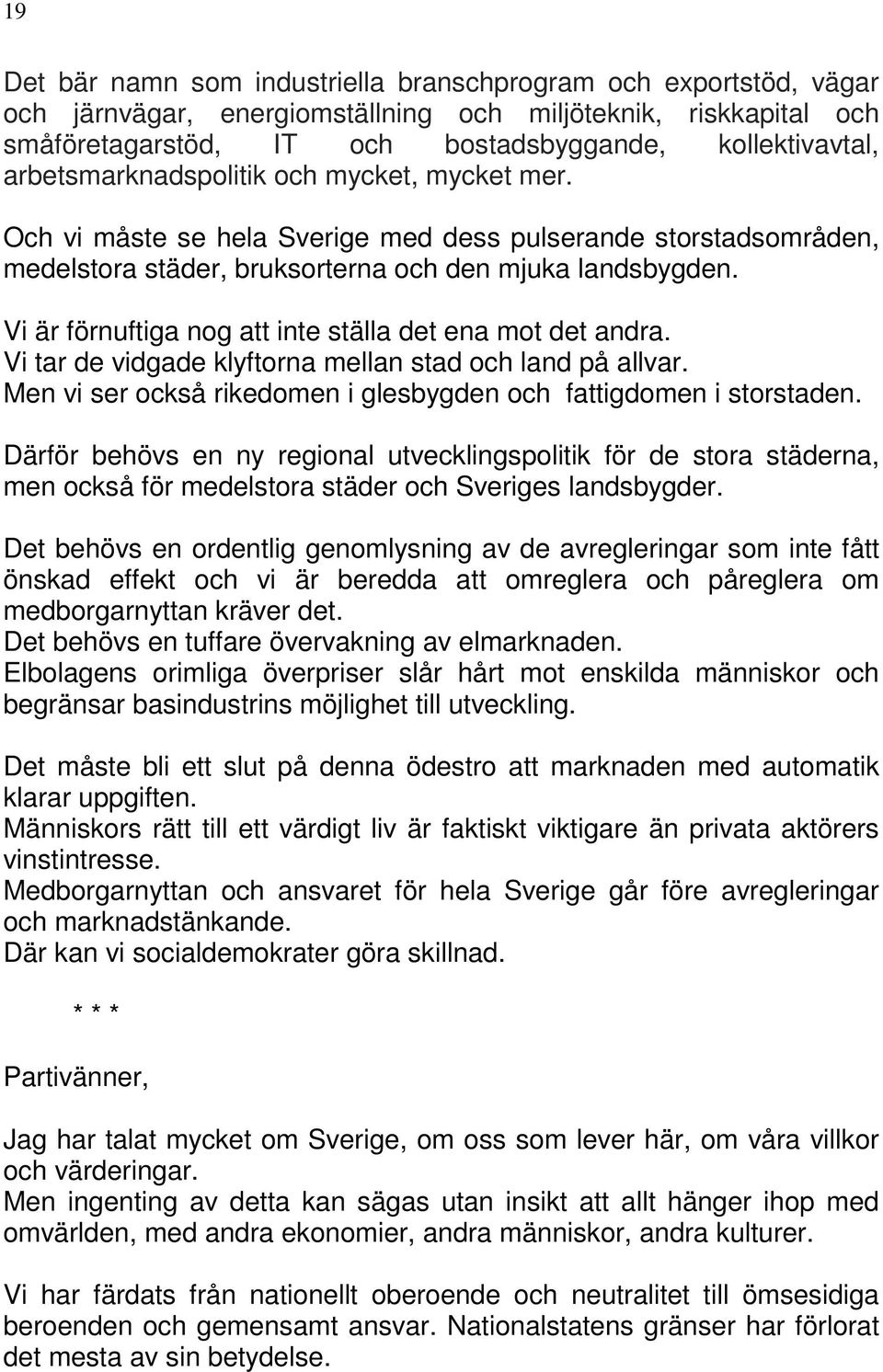 Vi är förnuftiga nog att inte ställa det ena mot det andra. Vi tar de vidgade klyftorna mellan stad och land på allvar. Men vi ser också rikedomen i glesbygden och fattigdomen i storstaden.