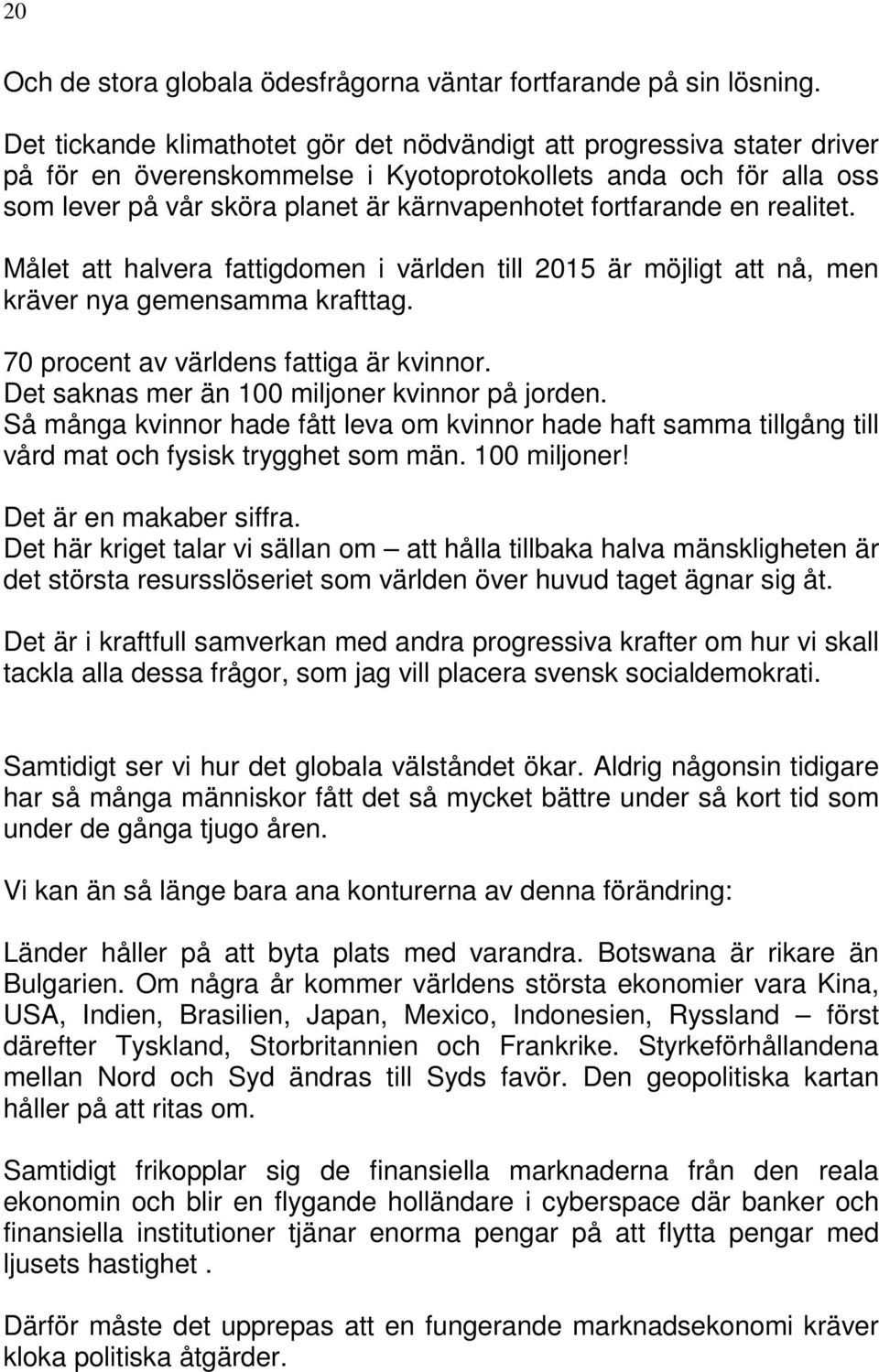 fortfarande en realitet. Målet att halvera fattigdomen i världen till 2015 är möjligt att nå, men kräver nya gemensamma krafttag. 70 procent av världens fattiga är kvinnor.