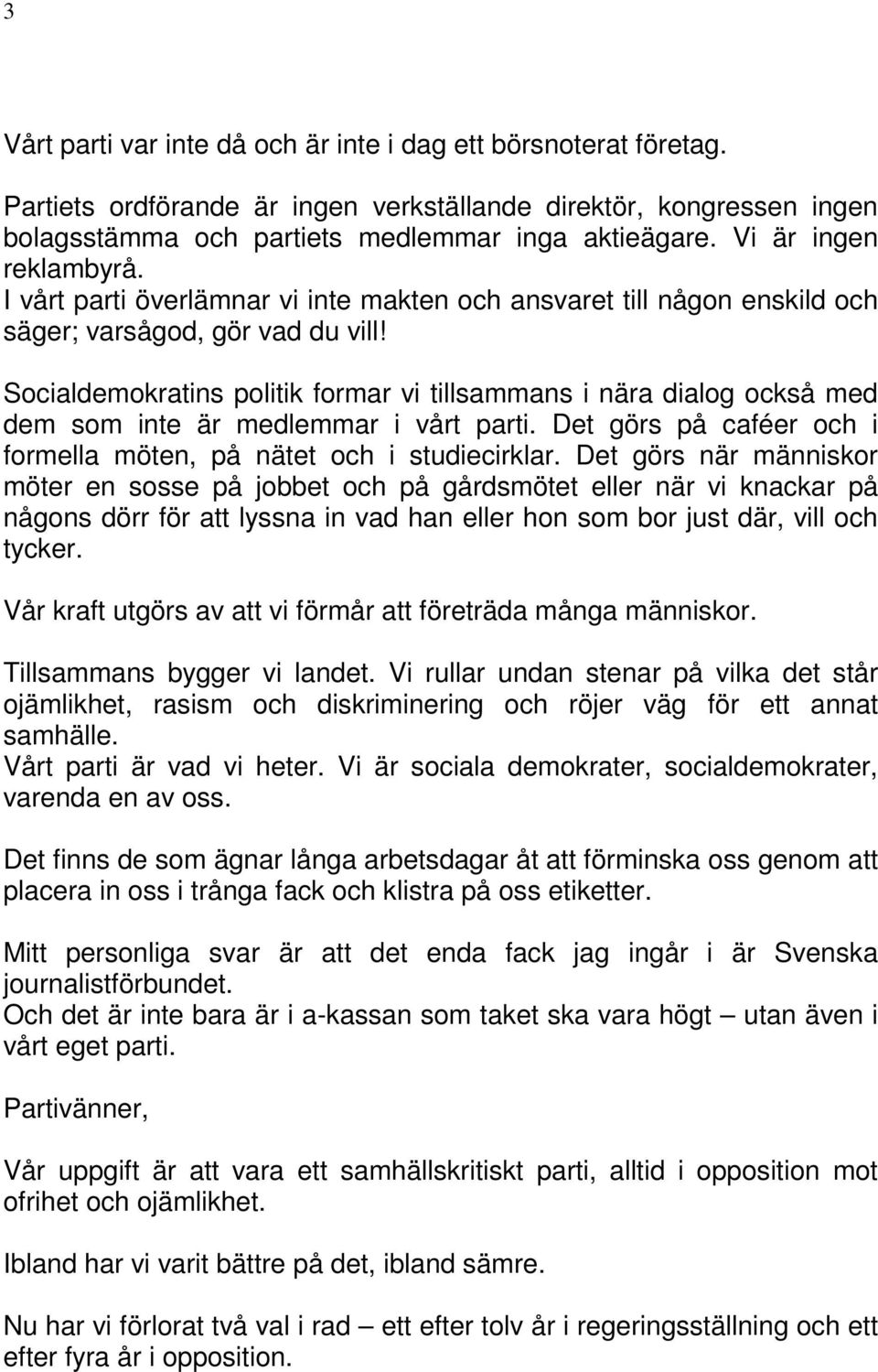 Socialdemokratins politik formar vi tillsammans i nära dialog också med dem som inte är medlemmar i vårt parti. Det görs på caféer och i formella möten, på nätet och i studiecirklar.