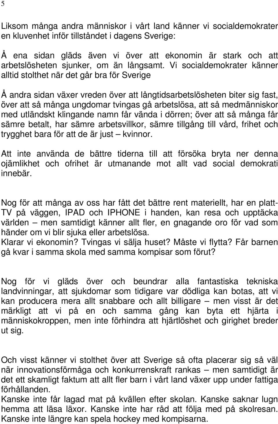 Vi socialdemokrater känner alltid stolthet när det går bra för Sverige Å andra sidan växer vreden över att långtidsarbetslösheten biter sig fast, över att så många ungdomar tvingas gå arbetslösa, att