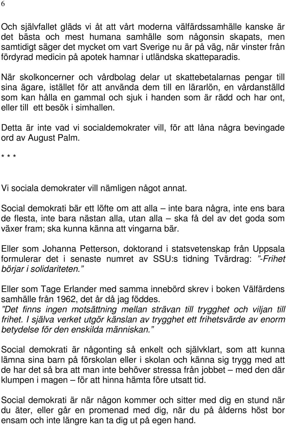 När skolkoncerner och vårdbolag delar ut skattebetalarnas pengar till sina ägare, istället för att använda dem till en lärarlön, en vårdanställd som kan hålla en gammal och sjuk i handen som är rädd