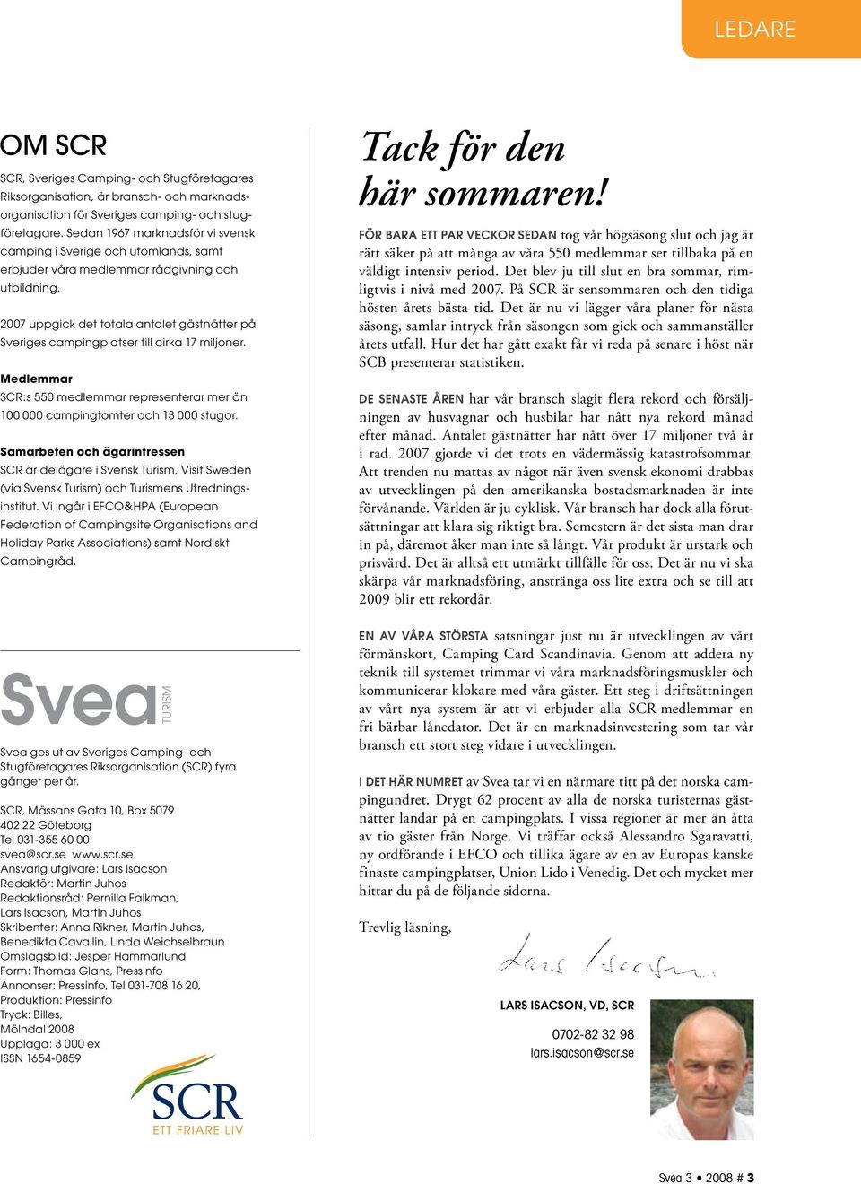 2007 uppgick det totala antalet gästnätter på Sveriges campingplatser till cirka 17 miljoner. Medlemmar SCR:s 550 medlemmar representerar mer än 100 000 campingtomter och 13 000 stugor.