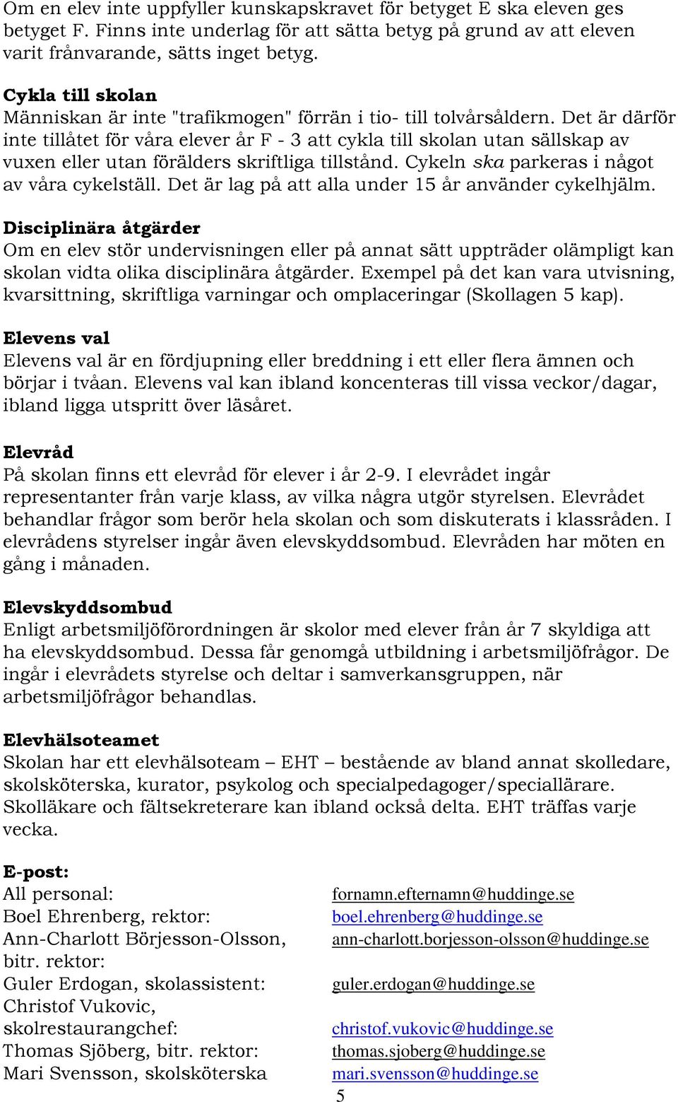 Det är därför inte tillåtet för våra elever år F - 3 att cykla till skolan utan sällskap av vuxen eller utan förälders skriftliga tillstånd. Cykeln ska parkeras i något av våra cykelställ.