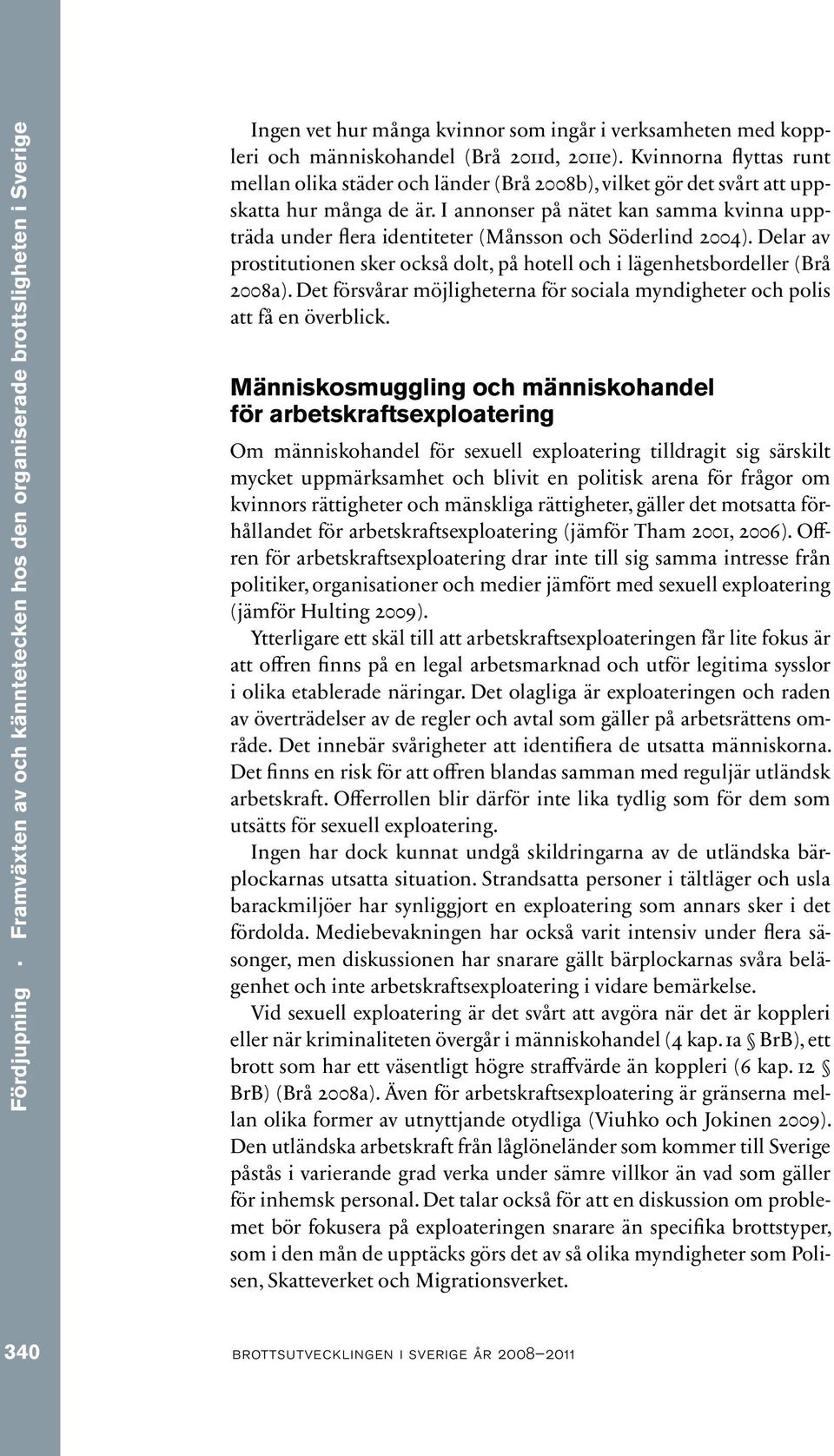 I annonser på nätet kan samma kvinna uppträda under flera identiteter (Månsson och Söderlind 2004). Delar av prostitutionen sker också dolt, på hotell och i lägenhetsbordeller (Brå 2008a).